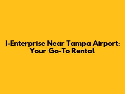 I-Enterprise Near Tampa Airport: Your Go-To Rental