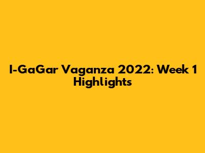 I-GaGar Vaganza 2022: Week 1 Highlights