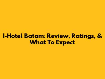 I-Hotel Batam: Review, Ratings, & What To Expect