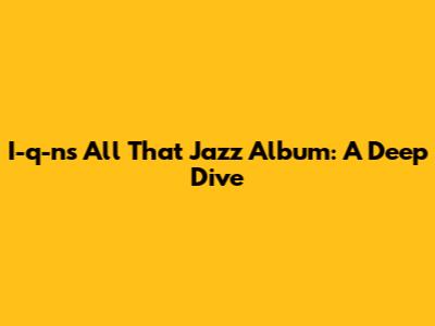 I-q-n's 'All That Jazz' Album: A Deep Dive