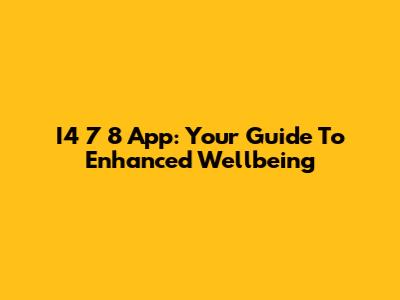 I4 7 8 App: Your Guide To Enhanced Wellbeing