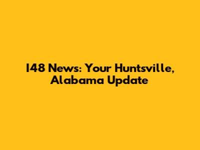 I48 News: Your Huntsville, Alabama Update
