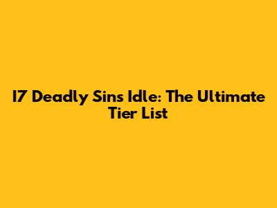 I7 Deadly Sins Idle: The Ultimate Tier List
