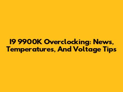 I9 9900K Overclocking: News, Temperatures, And Voltage Tips