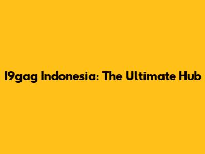 I9gag Indonesia: The Ultimate Hub
