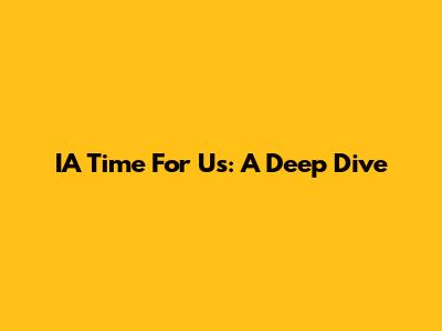 IA Time For Us: A Deep Dive