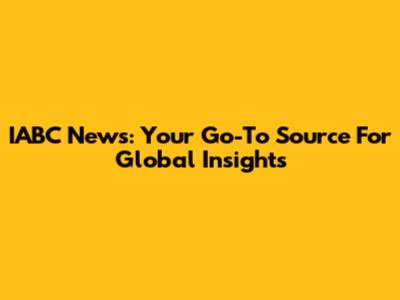 IABC News: Your Go-To Source For Global Insights