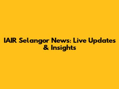 IAIR Selangor News: Live Updates & Insights