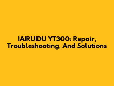 IAIRUIDU YT300: Repair, Troubleshooting, And Solutions