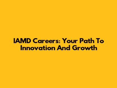 IAMD Careers: Your Path To Innovation And Growth