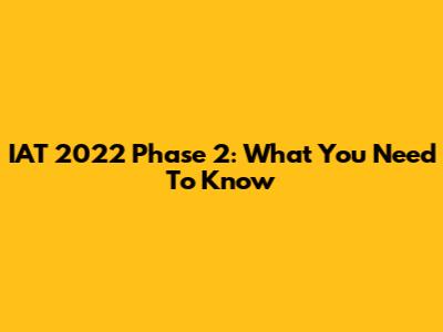 IAT 2022 Phase 2: What You Need To Know