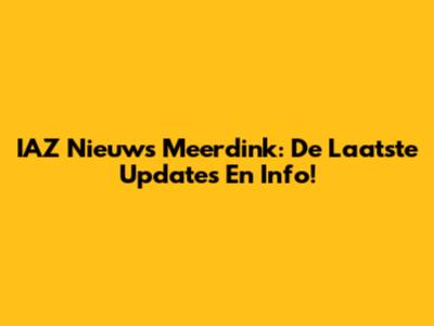 IAZ Nieuws Meerdink: De Laatste Updates En Info!