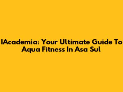 IAcademia: Your Ultimate Guide To Aqua Fitness In Asa Sul
