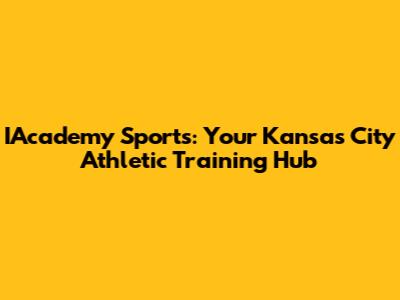 IAcademy Sports: Your Kansas City Athletic Training Hub