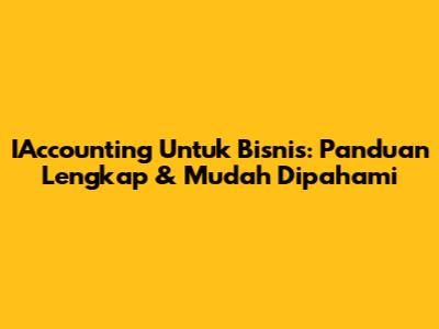 IAccounting Untuk Bisnis: Panduan Lengkap & Mudah Dipahami