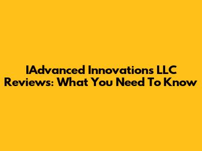 IAdvanced Innovations LLC Reviews: What You Need To Know
