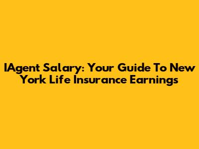 IAgent Salary: Your Guide To New York Life Insurance Earnings