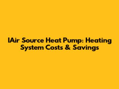 IAir Source Heat Pump: Heating System Costs & Savings