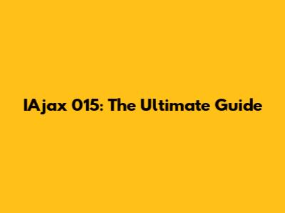 IAjax 015: The Ultimate Guide
