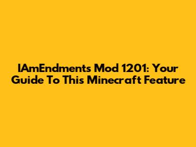 IAmEndments Mod 1201: Your Guide To This Minecraft Feature