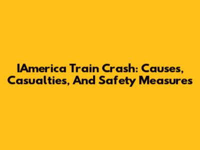IAmerica Train Crash: Causes, Casualties, And Safety Measures