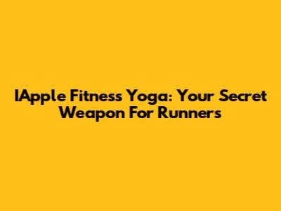 IApple Fitness Yoga: Your Secret Weapon For Runners
