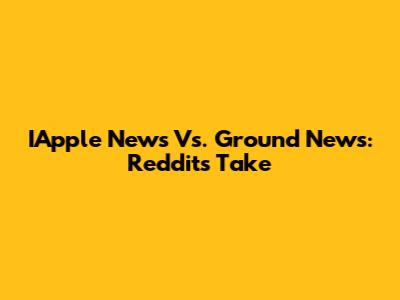 IApple News Vs. Ground News: Reddit's Take