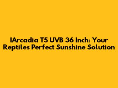 IArcadia T5 UVB 36 Inch: Your Reptile's Perfect Sunshine Solution