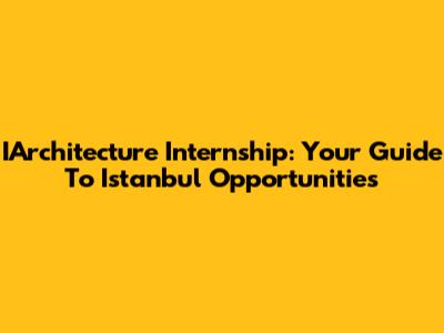 IArchitecture Internship: Your Guide To Istanbul Opportunities