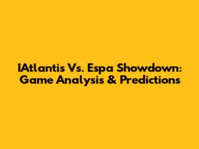 IAtlantis Vs. Espa Showdown: Game Analysis & Predictions