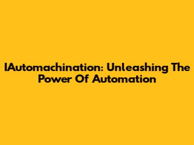 IAutomachination: Unleashing The Power Of Automation
