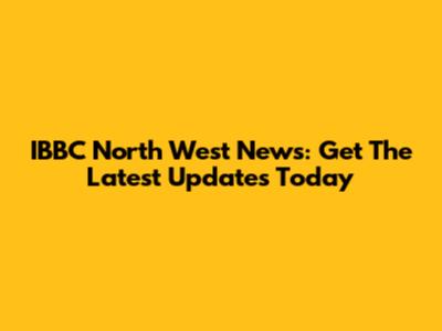 IBBC North West News: Get The Latest Updates Today
