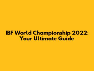 IBF World Championship 2022: Your Ultimate Guide