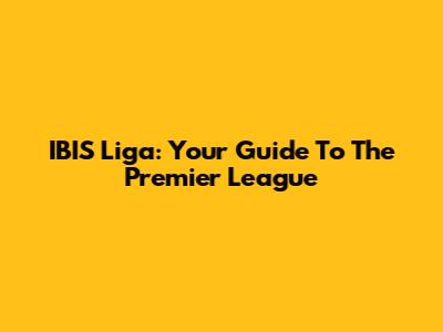 IBIS Liga: Your Guide To The Premier League