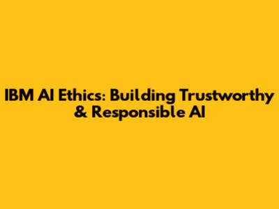 IBM AI Ethics: Building Trustworthy & Responsible AI