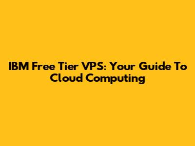 IBM Free Tier VPS: Your Guide To Cloud Computing