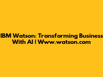 IBM Watson: Transforming Business With AI | Www.watson.com