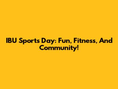 IBU Sports Day: Fun, Fitness, And Community!