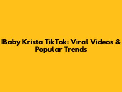 IBaby Krista TikTok: Viral Videos & Popular Trends