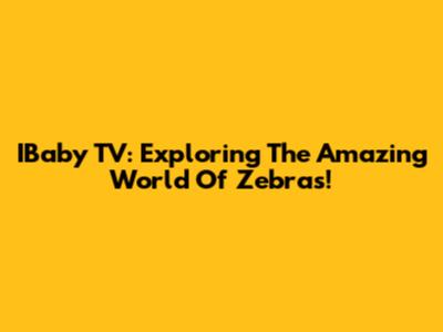 IBaby TV: Exploring The Amazing World Of Zebras!