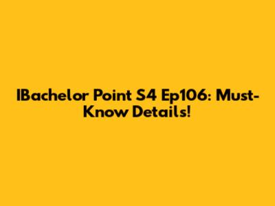 IBachelor Point S4 Ep106: Must-Know Details!
