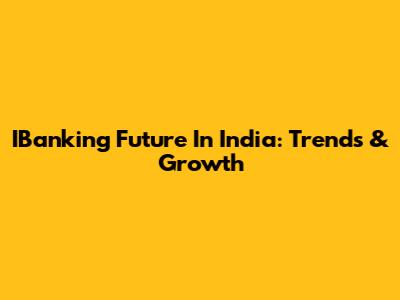 IBanking Future In India: Trends & Growth
