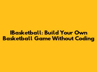 IBasketball: Build Your Own Basketball Game Without Coding