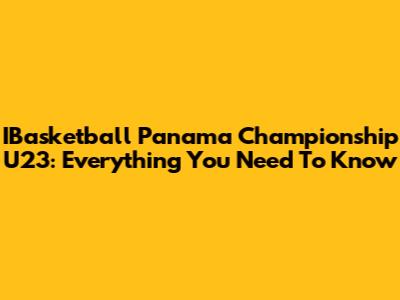 IBasketball Panama Championship U23: Everything You Need To Know