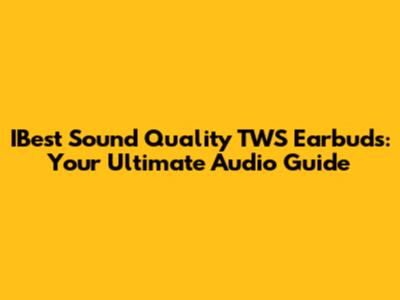 IBest Sound Quality TWS Earbuds: Your Ultimate Audio Guide