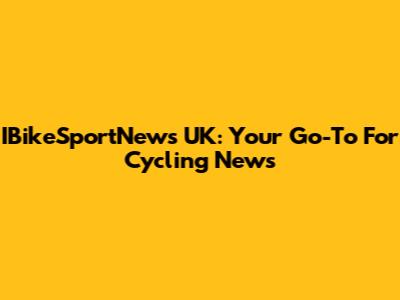 IBikeSportNews UK: Your Go-To For Cycling News