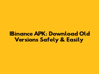 IBinance APK: Download Old Versions Safely & Easily