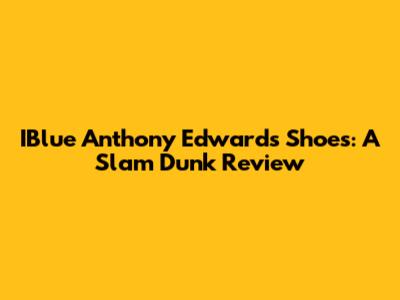 IBlue Anthony Edwards Shoes: A Slam Dunk Review