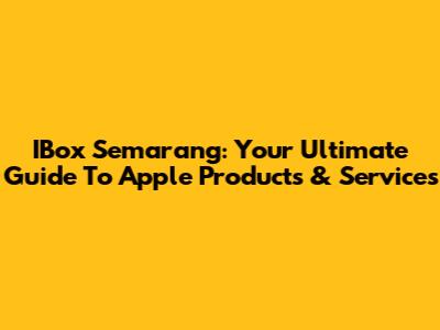 IBox Semarang: Your Ultimate Guide To Apple Products & Services