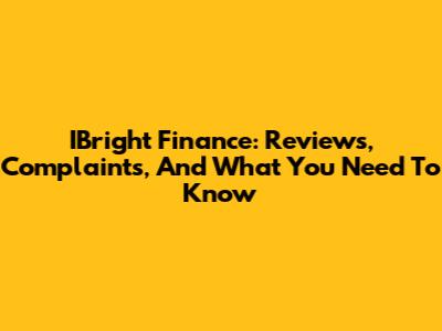 IBright Finance: Reviews, Complaints, And What You Need To Know